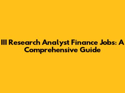 III Research Analyst Finance Jobs: A Comprehensive Guide