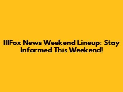 IIIFox News Weekend Lineup: Stay Informed This Weekend!