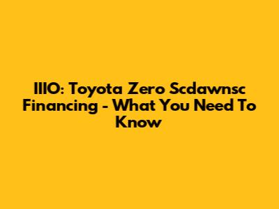IIIO: Toyota Zero Scdawnsc Financing - What You Need To Know