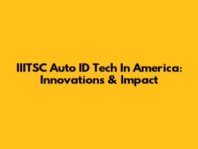 IIITSC Auto ID Tech In America: Innovations & Impact