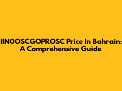IIN0OSCGOPROSC Price In Bahrain: A Comprehensive Guide