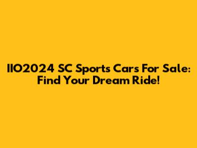 IIO2024 SC Sports Cars For Sale: Find Your Dream Ride!