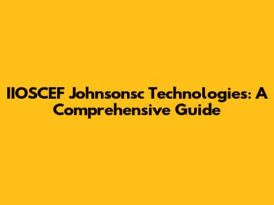 IIOSCEF Johnsonsc Technologies: A Comprehensive Guide