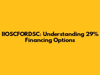 IIOSCFORDSC: Understanding 29% Financing Options