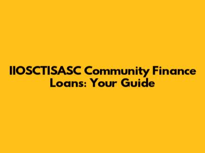 IIOSCTISASC Community Finance Loans: Your Guide