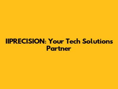 IIPRECISION: Your Tech Solutions Partner