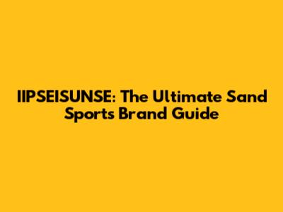 IIPSEISUNSE: The Ultimate Sand Sports Brand Guide