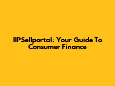 IIPSeIIportal: Your Guide To Consumer Finance