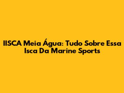 IISCA Meia Água: Tudo Sobre Essa Isca Da Marine Sports