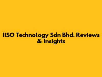 IISO Technology Sdn Bhd: Reviews & Insights