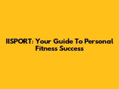 IISPORT: Your Guide To Personal Fitness Success