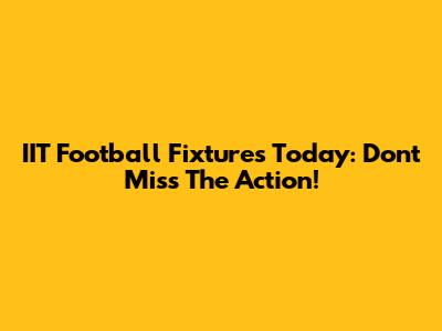 IIT Football Fixtures Today: Don't Miss The Action!