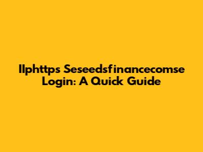 IIphttps Seseedsfinancecomse Login: A Quick Guide
