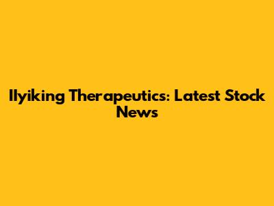 IIyiking Therapeutics: Latest Stock News