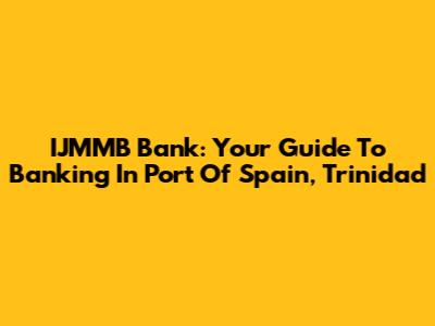 IJMMB Bank: Your Guide To Banking In Port Of Spain, Trinidad