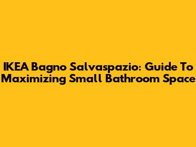IKEA Bagno Salvaspazio: Guide To Maximizing Small Bathroom Space