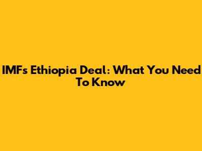 IMF's Ethiopia Deal: What You Need To Know