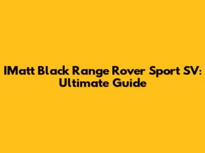 IMatt Black Range Rover Sport SV: Ultimate Guide