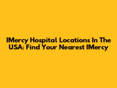 IMercy Hospital Locations In The USA: Find Your Nearest IMercy