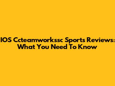 IOS Ccteamworkssc Sports Reviews: What You Need To Know