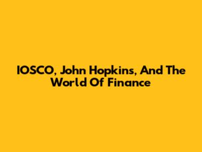 IOSCO, John Hopkins, And The World Of Finance