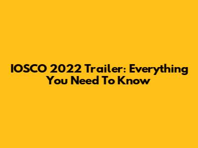 IOSCO 2022 Trailer: Everything You Need To Know
