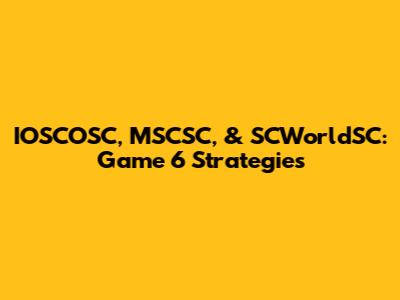 IOSCOSC, MSCSC, & SCWorldSC: Game 6 Strategies