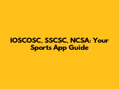 IOSCOSC, SSCSC, NCSA: Your Sports App Guide