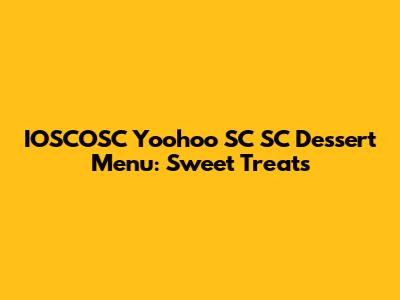 IOSCOSC Yoohoo SC SC Dessert Menu: Sweet Treats