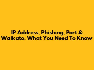 IP Address, Phishing, Port & Waikato: What You Need To Know