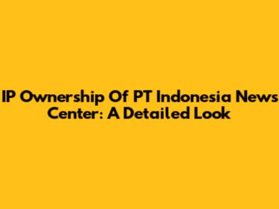 IP Ownership Of PT Indonesia News Center: A Detailed Look
