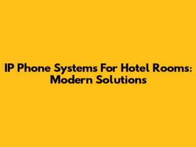 IP Phone Systems For Hotel Rooms: Modern Solutions