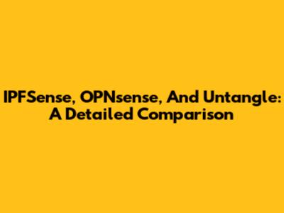 IPFSense, OPNsense, And Untangle: A Detailed Comparison