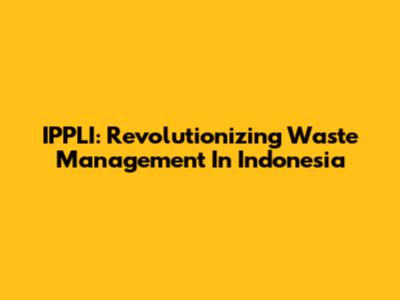 IPPLI: Revolutionizing Waste Management In Indonesia