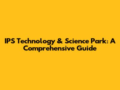IPS Technology & Science Park: A Comprehensive Guide