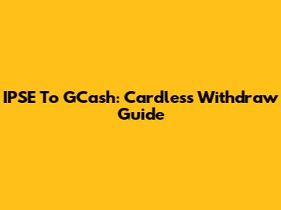 IPSE To GCash: Cardless Withdraw Guide