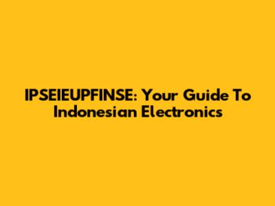 IPSEIEUPFINSE: Your Guide To Indonesian Electronics