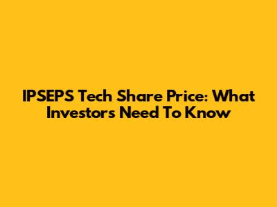 IPSEPS Tech Share Price: What Investors Need To Know