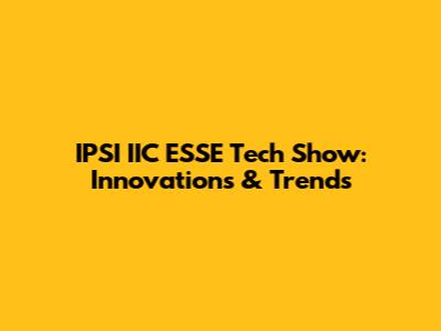 IPSI IIC ESSE Tech Show: Innovations & Trends