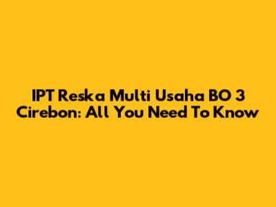 IPT Reska Multi Usaha BO 3 Cirebon: All You Need To Know