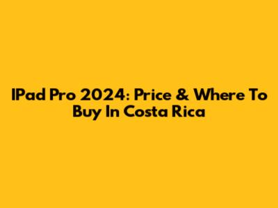 IPad Pro 2024: Price & Where To Buy In Costa Rica