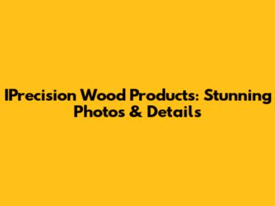 IPrecision Wood Products: Stunning Photos & Details