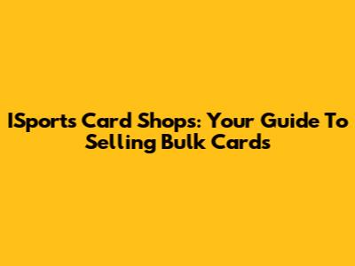 ISports Card Shops: Your Guide To Selling Bulk Cards