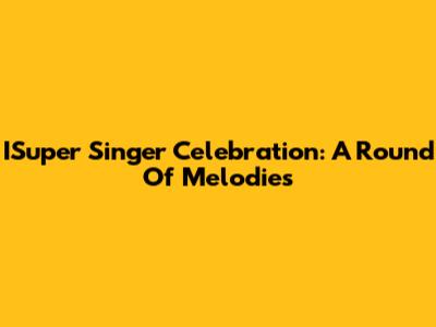 ISuper Singer Celebration: A Round Of Melodies