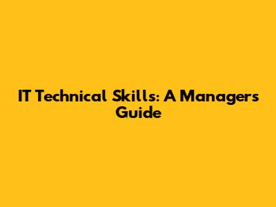 IT Technical Skills: A Manager's Guide