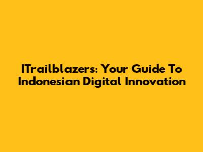 ITrailblazers: Your Guide To Indonesian Digital Innovation