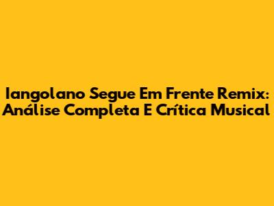 Iangolano Segue Em Frente Remix: Análise Completa E Crítica Musical