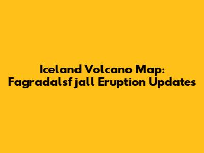 Iceland Volcano Map: Fagradalsfjall Eruption Updates