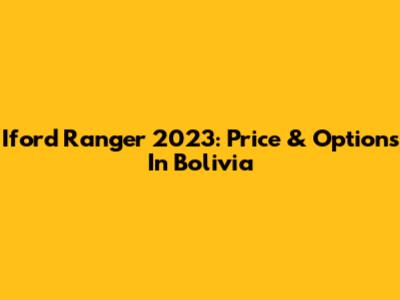 Iford Ranger 2023: Price & Options In Bolivia