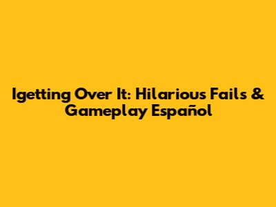 Igetting Over It: Hilarious Fails & Gameplay Español
